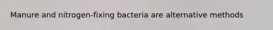 Manure and nitrogen-fixing bacteria are alternative methods
