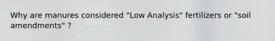 Why are manures considered "Low Analysis" fertilizers or "soil amendments" ?