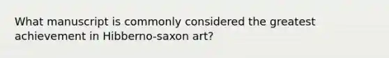 What manuscript is commonly considered the greatest achievement in Hibberno-saxon art?