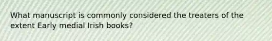 What manuscript is commonly considered the treaters of the extent Early medial Irish books?