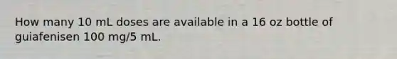 How many 10 mL doses are available in a 16 oz bottle of guiafenisen 100 mg/5 mL.