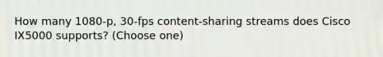 How many 1080-p, 30-fps content-sharing streams does Cisco IX5000 supports? (Choose one)