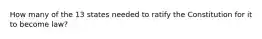 How many of the 13 states needed to ratify the Constitution for it to become law?