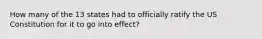 How many of the 13 states had to officially ratify the US Constitution for it to go into effect?