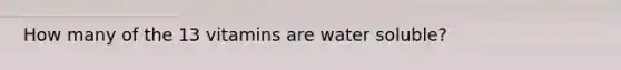 How many of the 13 vitamins are water soluble?