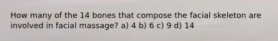 How many of the 14 bones that compose the facial skeleton are involved in facial massage? a) 4 b) 6 c) 9 d) 14