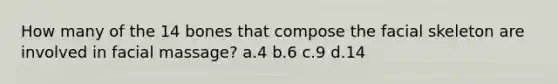 How many of the 14 bones that compose the facial skeleton are involved in facial massage? a.4 b.6 c.9 d.14