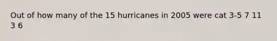 Out of how many of the 15 hurricanes in 2005 were cat 3-5 7 11 3 6