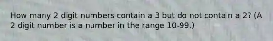 How many 2 digit numbers contain a 3 but do not contain a 2? (A 2 digit number is a number in the range 10-99.)