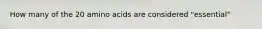 How many of the 20 amino acids are considered "essential"