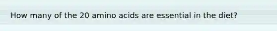 How many of the 20 amino acids are essential in the diet?