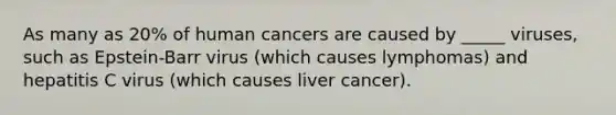 As many as 20% of human cancers are caused by _____ viruses, such as Epstein-Barr virus (which causes lymphomas) and hepatitis C virus (which causes liver cancer).