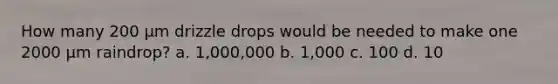 How many 200 μm drizzle drops would be needed to make one 2000 μm raindrop? a. 1,000,000 b. 1,000 c. 100 d. 10