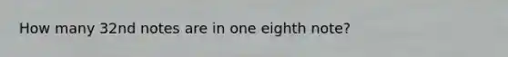 How many 32nd notes are in one eighth note?