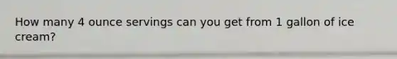 How many 4 ounce servings can you get from 1 gallon of ice cream?