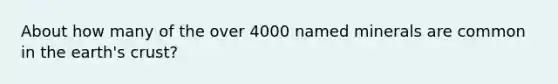 About how many of the over 4000 named minerals are common in the earth's crust?