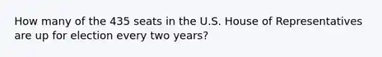 How many of the 435 seats in the U.S. House of Representatives are up for election every two years?