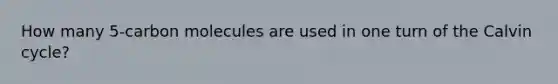 How many 5-carbon molecules are used in one turn of the Calvin cycle?