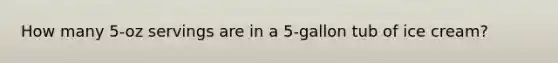 How many 5-oz servings are in a 5-gallon tub of ice cream?