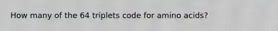 How many of the 64 triplets code for <a href='https://www.questionai.com/knowledge/k9gb720LCl-amino-acids' class='anchor-knowledge'>amino acids</a>?