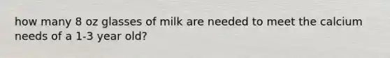 how many 8 oz glasses of milk are needed to meet the calcium needs of a 1-3 year old?