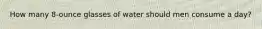 How many 8-ounce glasses of water should men consume a day?