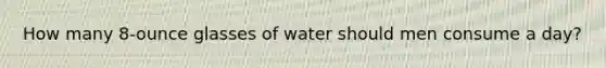 How many 8-ounce glasses of water should men consume a day?