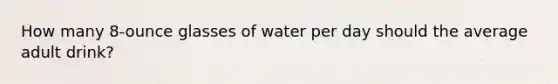 How many 8-ounce glasses of water per day should the average adult drink?