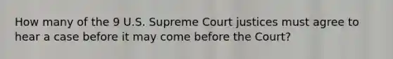 How many of the 9 U.S. Supreme Court justices must agree to hear a case before it may come before the Court?