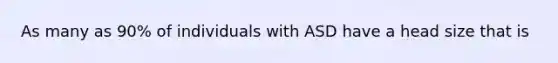 As many as 90% of individuals with ASD have a head size that is