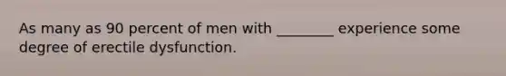 As many as 90 percent of men with ________ experience some degree of erectile dysfunction.