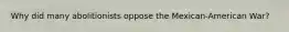 Why did many abolitionists oppose the Mexican-American War?