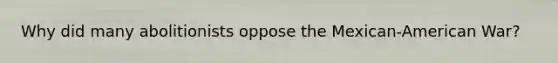 Why did many abolitionists oppose the Mexican-American War?