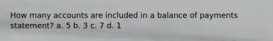 How many accounts are included in a balance of payments statement? a. 5 b. 3 c. 7 d. 1