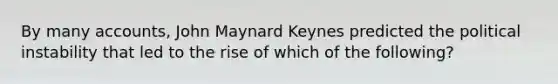 By many accounts, John Maynard Keynes predicted the political instability that led to the rise of which of the following?