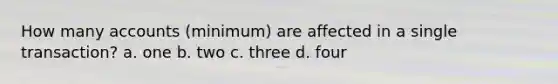 How many accounts (minimum) are affected in a single transaction? a. one b. two c. three d. four