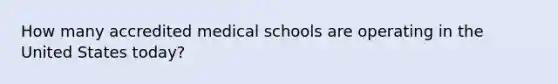 How many accredited medical schools are operating in the United States today?