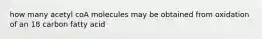 how many acetyl coA molecules may be obtained from oxidation of an 18 carbon fatty acid