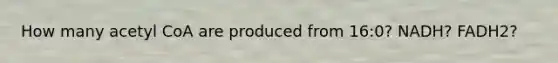 How many acetyl CoA are produced from 16:0? NADH? FADH2?