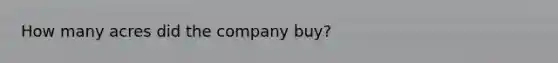 How many acres did the company buy?