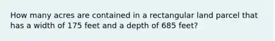 How many acres are contained in a rectangular land parcel that has a width of 175 feet and a depth of 685 feet?