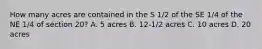 How many acres are contained in the S 1/2 of the SE 1/4 of the NE 1/4 of section 20? A. 5 acres B. 12-1/2 acres C. 10 acres D. 20 acres