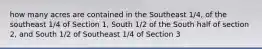 how many acres are contained in the Southeast 1/4, of the southeast 1/4 of Section 1, South 1/2 of the South half of section 2, and South 1/2 of Southeast 1/4 of Section 3