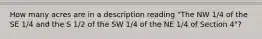 How many acres are in a description reading "The NW 1/4 of the SE 1/4 and the S 1/2 of the SW 1/4 of the NE 1/4 of Section 4"?