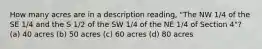 How many acres are in a description reading, "The NW 1/4 of the SE 1/4 and the S 1/2 of the SW 1/4 of the NE 1/4 of Section 4"? (a) 40 acres (b) 50 acres (c) 60 acres (d) 80 acres