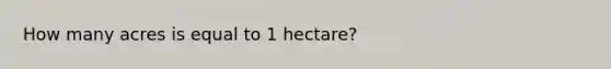 How many acres is equal to 1 hectare?