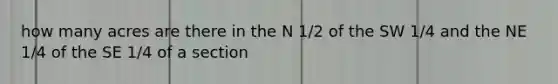 how many acres are there in the N 1/2 of the SW 1/4 and the NE 1/4 of the SE 1/4 of a section