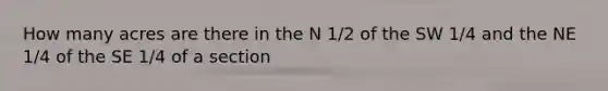 How many acres are there in the N 1/2 of the SW 1/4 and the NE 1/4 of the SE 1/4 of a section