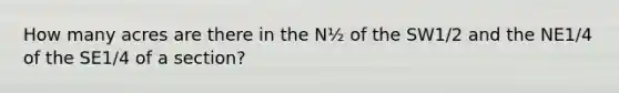 How many acres are there in the N½ of the SW1/2 and the NE1/4 of the SE1/4 of a section?