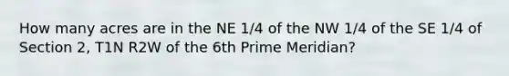 How many acres are in the NE 1/4 of the NW 1/4 of the SE 1/4 of Section 2, T1N R2W of the 6th Prime Meridian?